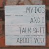 My Dog and I Talk Shit About You Wood Sign