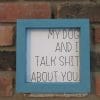 My Dog and I Talk Shit About You Wood Framed Sign