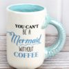 You Can't Be A Mermaid Without Coffee White Blue Ceramic Mug
